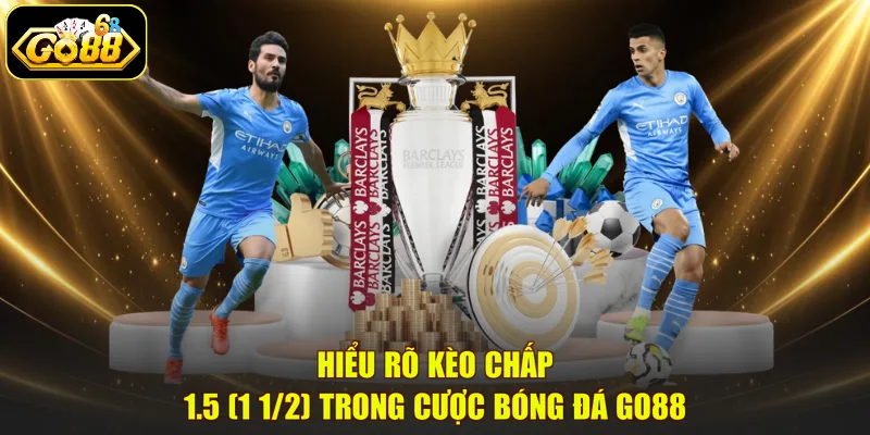 Hiểu rõ kèo chấp 1.5 (1 1/2) trong cược bóng đá GO88