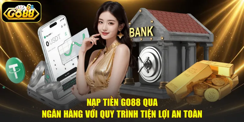 Nạp tiền GO88 qua ngân hàng với quy trình tiện lợi an toàn