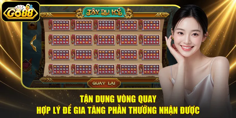 Tận dụng vòng quay hợp lý để gia tăng phần thưởng nhận được
